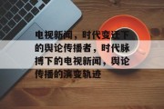电视新闻，时代变迁下的舆论传播者，时代脉搏下的电视新闻，舆论传播的演变轨迹