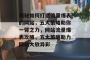 揭秘如何打造流量爆表的网站，五大策略助你一臂之力，网站流量爆表攻略，五大策略助力网站大放异彩