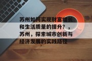 苏州如何实现财富增长和生活质量的提升？，苏州，探索城市创新与经济发展的实践路径