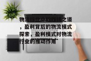 物流行业中的赚钱之道,盈利背后的物流模式探索,盈利模式对物流行业的推动作用 物流行业中的赚钱之道,盈利背后的物流模式探索,盈利模式对物流行业的推动作用