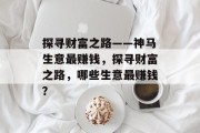 探寻财富之路——神马生意最赚钱，探寻财富之路，哪些生意最赚钱？
