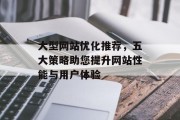大型网站优化推荐，五大策略助您提升网站性能与用户体验