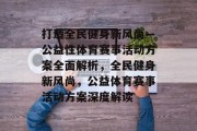 打造全民健身新风尚—公益性体育赛事活动方案全面解析，全民健身新风尚，公益体育赛事活动方案深度解读