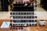 做广告做什么赚钱？这是一个充满挑战与机遇的问题。无论是传统广告业还是新媒体时代，广告的利润来源都有所不同。，传统广告与新媒体时代的广告盈利模式对比分析