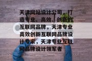 天津网站设计公司，打造专业、高效、创新的互联网品牌，天津专业高效创新互联网品牌设计专家，天津专业互联网品牌设计领军者