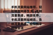 手机流量网站推荐，轻松畅享网络生活，告别流量焦虑，畅游无界，手机流量网站精选，告别流量焦虑，轻松畅享网络生活