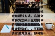 互联网的发展给我们的生活带来了极大的便利。然而,在这股浪潮中,也存在着一些创业机会和赚钱方式。这篇文章将为您揭示互联网中的哪些行业是最适合创业者投资的。,互联网创业潜力盘点,你可能会喜欢的投资领域 互联网的发展给我们的生活带来了极大的便利。然而,在这股浪潮中,也存在着一些创业机会和赚钱方式。这篇文章将为您揭示互联网中的哪些行业是最适合创业者投资的。,互联网创业潜力盘点,你可能会喜欢的投资领域