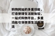 购物网站的多重功能，打造便捷生活新体验，一站式购物平台，多重功能引领便捷生活新潮流