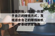 从零开始,找到一份属于自己的赚钱方式,发现适合自己的赚钱新机会,零基础创业指南 从零开始,找到一份属于自己的赚钱方式,发现适合自己的赚钱新机会,零基础创业指南