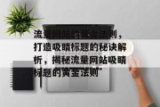 流量网站的黄金法则，打造吸睛标题的秘诀解析，揭秘流量网站吸睛标题的黄金法则