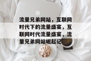 流量兄弟网站，互联网时代下的流量盛宴，互联网时代流量盛宴，流量兄弟网站崛起记