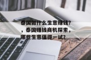 泰国做什么生意赚钱?,泰国赚钱商机探索,哪些生意值得一试? 泰国做什么生意赚钱?,泰国赚钱商机探索,哪些生意值得一试?