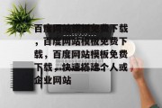 百度网站模板免费下载，百度网站模板免费下载，百度网站模板免费下载，快速搭建个人或企业网站