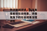 热点新闻评述，从多角度解读社会现象，多维视角下的社会现象深度评析