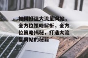 如何打造大流量网站，全方位策略解析，全方位策略揭秘，打造大流量网站的秘籍