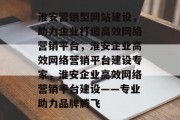 淮安营销型网站建设，助力企业打造高效网络营销平台，淮安企业高效网络营销平台建设专家，淮安企业高效网络营销平台建设——专业助力品牌腾飞