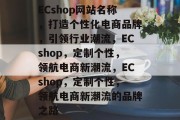 ECshop网站名称，打造个性化电商品牌，引领行业潮流，ECshop，定制个性，领航电商新潮流，ECshop，定制个性，领航电商新潮流的品牌之路