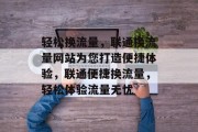 轻松换流量，联通换流量网站为您打造便捷体验，联通便捷换流量，轻松体验流量无忧