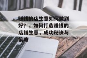 赚钱的店生意如何做到好?,如何打造赚钱的店铺生意,成功秘诀与策略 赚钱的店生意如何做到好?,如何打造赚钱的店铺生意,成功秘诀与策略