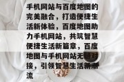 手机网站与百度地图的完美融合，打造便捷生活新体验，百度地图助力手机网站，共筑智慧便捷生活新篇章，百度地图与手机网站无缝对接，引领智慧生活新潮流