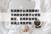 在线做什么项目赚钱？不同职业的数字化转型路径，实现职业转型，从线上项目开始