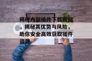 揭秘内部插件下载网站，揭秘其优势与风险，助你安全高效获取插件资源