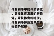 体育赛事中的体质转变，竞技体育发展的新趋势，竞技体育新时代，体育赛事体质变革与新兴趋势解析