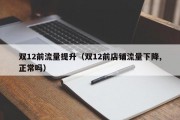双12前流量提升（双12前店铺流量下降,正常吗）