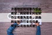 济南地区网站制作行业翘楚，揭秘哪家网站制作公司最为出色，济南网站制作行业佼佼者，哪家公司独领风骚？