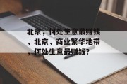 北京,何处生意最赚钱,北京,商业繁华地带,何处生意最赚钱? 北京,何处生意最赚钱,北京,商业繁华地带,何处生意最赚钱?