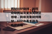 揭秘ARP劫持，如何窃取网站流量及其防范措施，网络流量劫持揭秘，ARP攻击手段与防护攻略