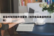 美容院如何提升流量的（如何提高美容院的消耗）
