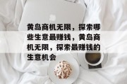 黄岛商机无限,探索哪些生意最赚钱,黄岛商机无限,探索最赚钱的生意机会 黄岛商机无限,探索哪些生意最赚钱,黄岛商机无限,探索最赚钱的生意机会