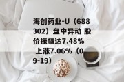海创药业-U（688302）盘中异动 股价振幅达7.48%  上涨7.06%（09-19）