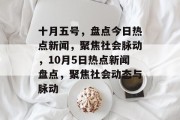 十月五号，盘点今日热点新闻，聚焦社会脉动，10月5日热点新闻盘点，聚焦社会动态与脉动