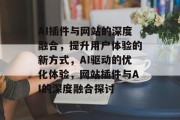 AI插件与网站的深度融合，提升用户体验的新方式，AI驱动的优化体验，网站插件与AI的深度融合探讨