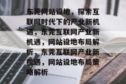 东莞网站设地，探索互联网时代下的产业新机遇，东莞互联网产业新机遇，网站设地布局解析，东莞互联网产业新机遇，网站设地布局策略解析