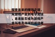 探索弟弟的赚钱之道，从游戏产业到电子竞技，弟弟能否成为游戏产业与电竞领域的成功者？