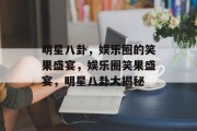 明星八卦，娱乐圈的笑果盛宴，娱乐圈笑果盛宴，明星八卦大揭秘