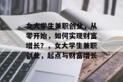 女大学生兼职创业,从零开始,如何实现财富增长?,女大学生兼职创业,起点与财富增长 女大学生兼职创业,从零开始,如何实现财富增长?,女大学生兼职创业,起点与财富增长