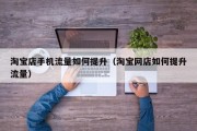 淘宝店手机流量如何提升（淘宝网店如何提升流量）