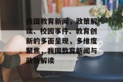 我国教育新闻，政策解读、校园事件、教育创新的多面呈现，多维度聚焦，我国教育新闻与政策解读