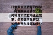 打造数字化转型的引擎，探索数字化转型，如何利用科技驱动企业变革，探索数字化转型，如何利用科技驱动企业变革