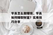 学员怎么做赚钱,学员如何赚取财富?实用技巧分享