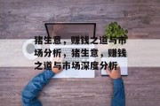 猪生意，赚钱之道与市场分析，猪生意，赚钱之道与市场深度分析