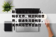 联通免流量观看网站，畅享无界，畅游网络世界，联通免流量畅享，无界网络世界自由行