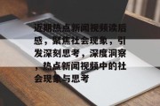 近期热点新闻视频读后感，聚焦社会现象，引发深刻思考，深度洞察，热点新闻视频中的社会现象与思考