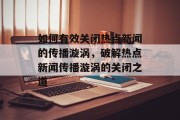 如何有效关闭热点新闻的传播漩涡，破解热点新闻传播漩涡的关闭之道