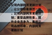 公司内部网页更新计划，让公司形象焕然一新，公司内部网页更新计划，重塑品牌形象，提升企业竞争力，重塑公司品牌形象，内部网页更新计划