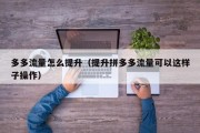 多多流量怎么提升（提升拼多多流量可以这样子操作）